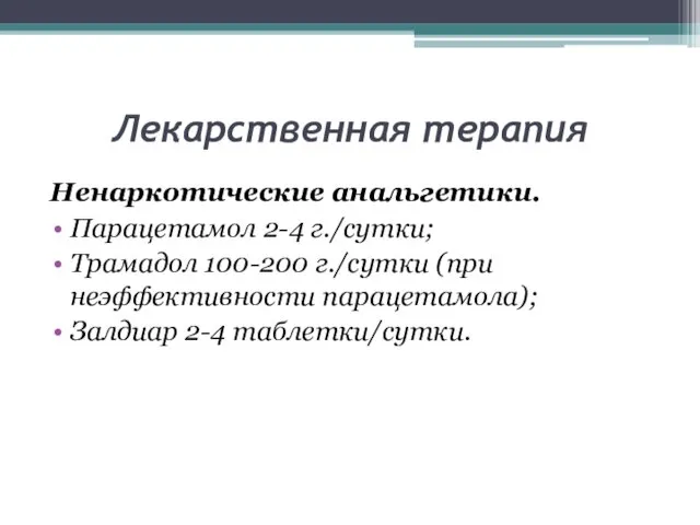 Лекарственная терапия Ненаркотические анальгетики. Парацетамол 2-4 г./сутки; Трамадол 100-200 г./сутки (при неэффективности парацетамола); Залдиар 2-4 таблетки/сутки.