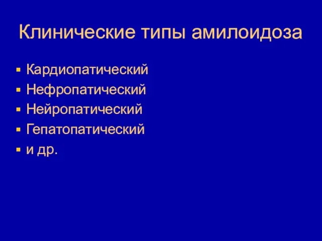 Клинические типы амилоидоза Кардиопатический Нефропатический Нейропатический Гепатопатический и др.