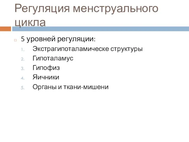 Регуляция менструального цикла 5 уровней регуляции: Экстрагипоталамическе структуры Гипоталамус Гипофиз Яичники Органы и ткани-мишени