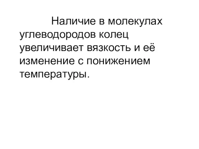 Наличие в молекулах углеводородов колец увеличивает вязкость и её изменение с понижением температуры.