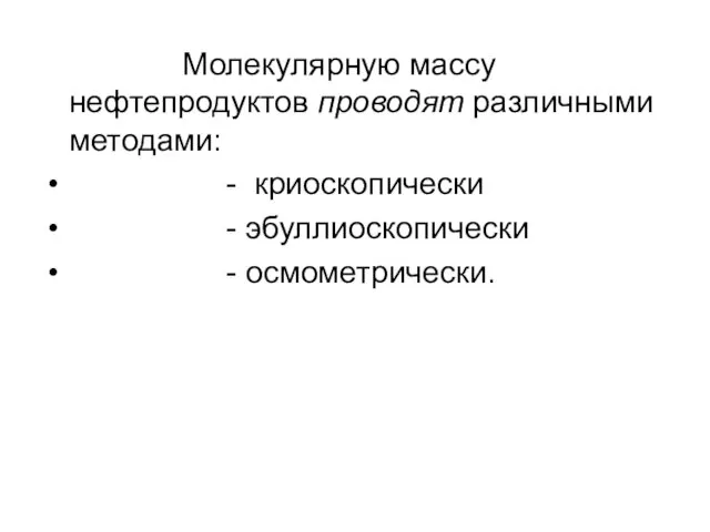 Молекулярную массу нефтепродуктов проводят различными методами: - криоскопически - эбуллиоскопически - осмометрически.