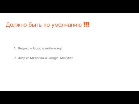 Должно быть по умолчанию !!! 1. Яндекс и Google вебмастер 2. Яндекс Метрика и Google Analytics