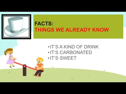 FACTS: THINGS WE ALREADY KNOW IT’S A KIND OF DRINK IT’S CARBONATED IT’S SWEET