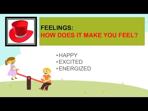 FEELINGS: HOW DOES IT MAKE YOU FEEL? HAPPY EXCITED ENERGIZED
