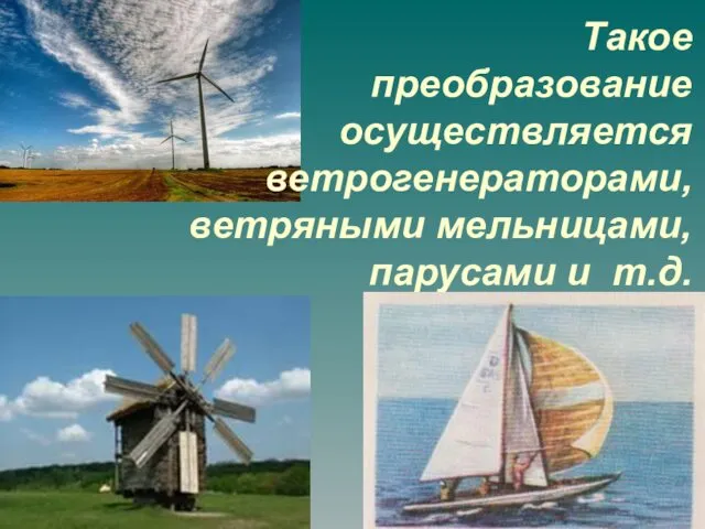 Такое преобразование осуществляется ветрогенераторами, ветряными мельницами, парусами и т.д.