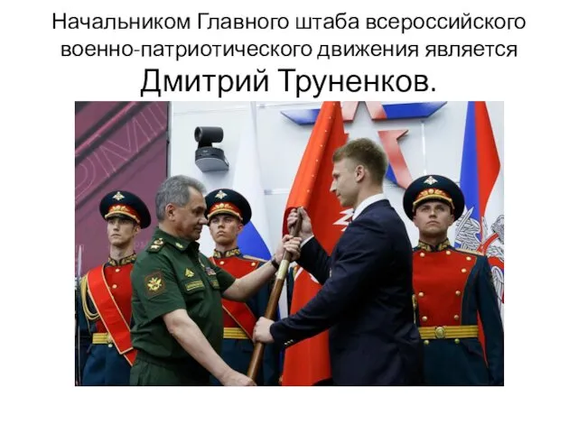 Начальником Главного штаба всероссийского военно-патриотического движения является Дмитрий Труненков.