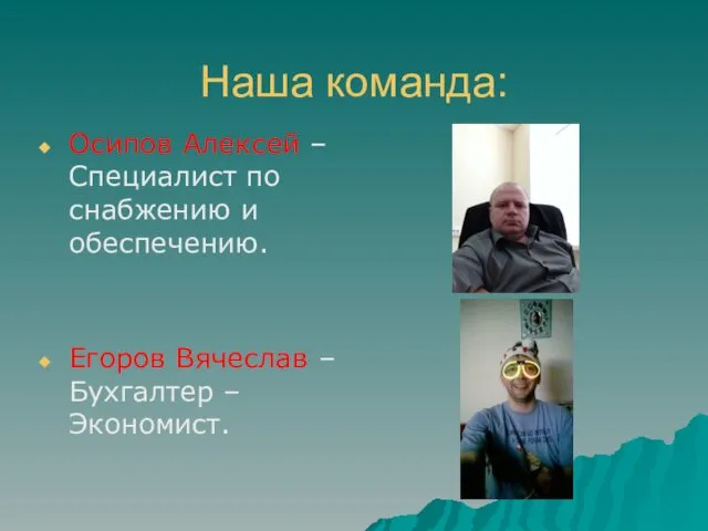 Наша команда: Осипов Алексей – Специалист по снабжению и обеспечению. Егоров Вячеслав – Бухгалтер –Экономист.