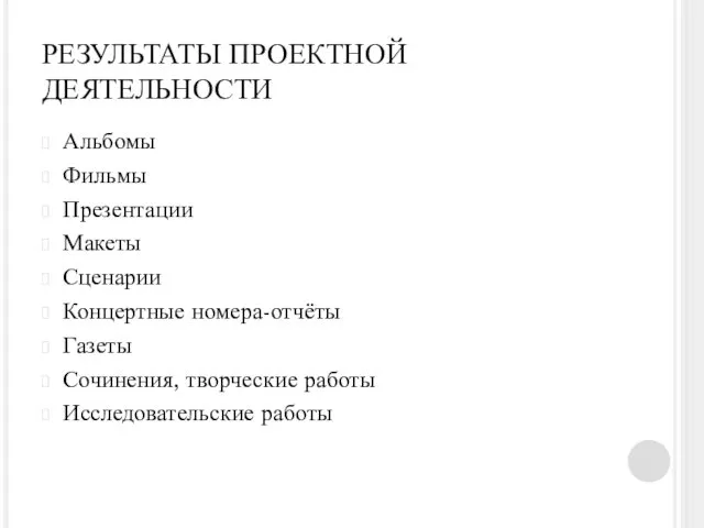 РЕЗУЛЬТАТЫ ПРОЕКТНОЙ ДЕЯТЕЛЬНОСТИ Альбомы Фильмы Презентации Макеты Сценарии Концертные номера-отчёты Газеты Сочинения, творческие работы Исследовательские работы