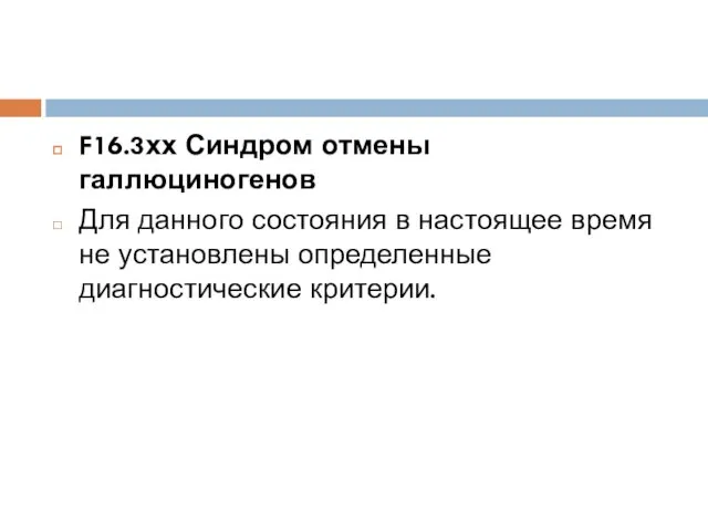 F16.3хх Синдром отмены галлюциногенов Для данного состояния в настоящее время не установлены определенные диагностические критерии.