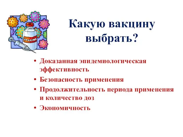 Какую вакцину выбрать? Доказанная эпидемиологическая эффективность Безопасность применения Продолжительность периода применения и количество доз Экономичность