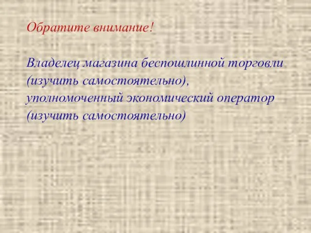 Обратите внимание! Владелец магазина беспошлинной торговли (изучить самостоятельно), уполномоченный экономический оператор (изучить самостоятельно)