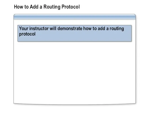 How to Add a Routing Protocol Your instructor will demonstrate how to add a routing protocol