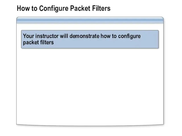 How to Configure Packet Filters Your instructor will demonstrate how to configure packet filters