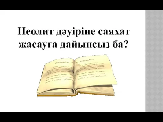 Неолит дәуіріне саяхат жасауға дайынсыз ба?