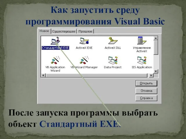 Как запустить среду программирования Visual Basic После запуска программы выбрать объект Стандартный EXE.