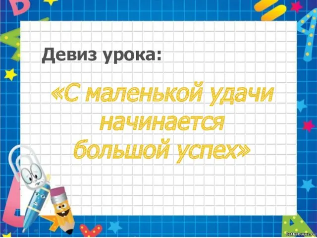 «С маленькой удачи начинается большой успех» Девиз урока: