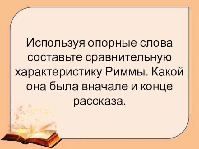 Используя опорные слова составьте сравнительную характеристику Риммы. Какой она была вначале и конце рассказа.