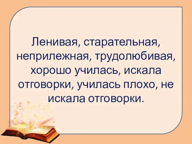 Ленивая, старательная, неприлежная, трудолюбивая, хорошо училась, искала отговорки, училась плохо, не искала отговорки.