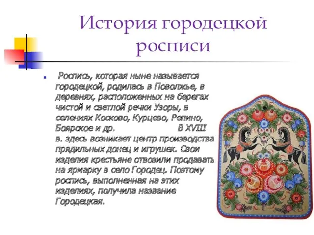 История городецкой росписи Роспись, которая ныне называется городецкой, родилась в