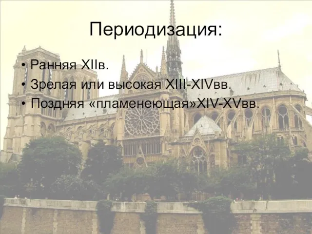 Периодизация: Ранняя XIIв. Зрелая или высокая XIII-XIVвв. Поздняя «пламенеющая»XIV-XVвв.