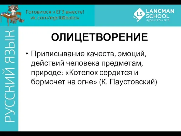 ОЛИЦЕТВОРЕНИЕ Приписывание качеств, эмоций, действий человека предметам, природе: «Котелок сердится и бормочет на огне» (К. Паустовский)