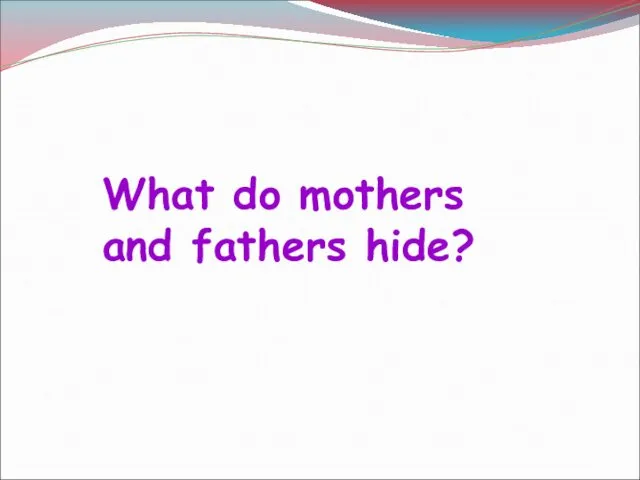 What do mothers and fathers hide?