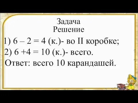 1) 6 – 2 = 4 (к.)- во II коробке;