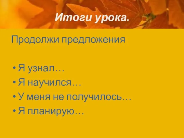 Итоги урока. Продолжи предложения Я узнал… Я научился… У меня не получилось… Я планирую…