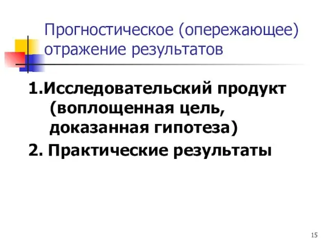 Прогностическое (опережающее) отражение результатов 1.Исследовательский продукт (воплощенная цель, доказанная гипотеза) 2. Практические результаты