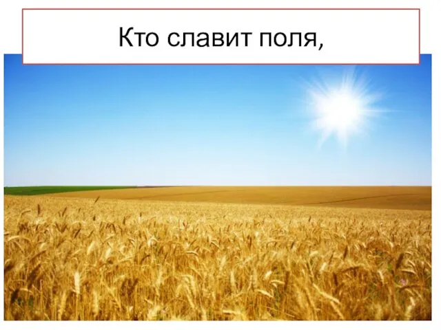 Кто славит поля,