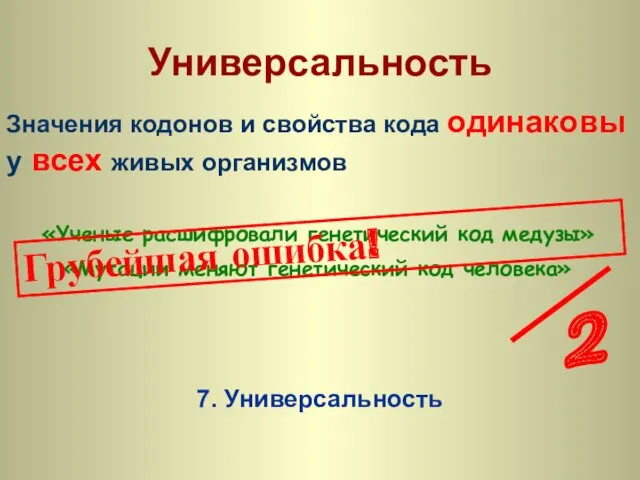 7. Универсальность Универсальность Значения кодонов и свойства кода одинаковы у