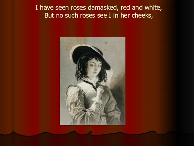 I have seen roses damasked, red and white, But no such roses see