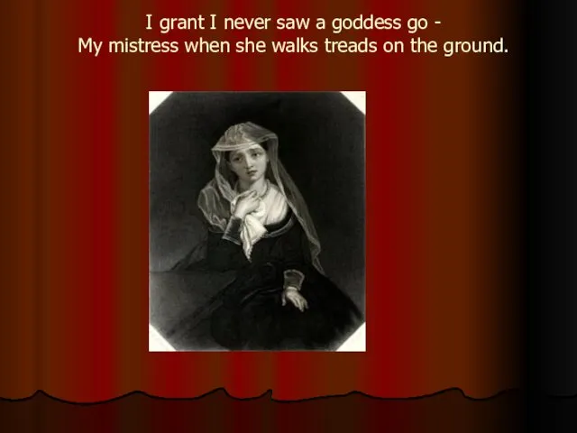 I grant I never saw a goddess go - My