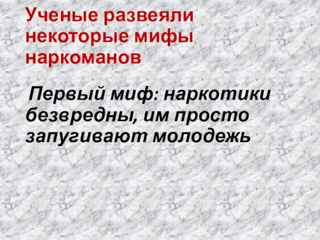 Ученые развеяли некоторые мифы наркоманов Первый миф: наркотики безвредны, им просто запугивают молодежь