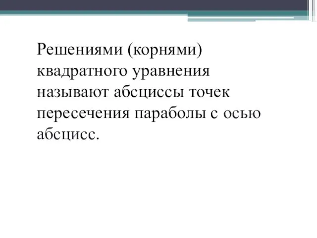 Решениями (корнями) квадратного уравнения называют абсциссы точек пересечения параболы с осью абсцисс.