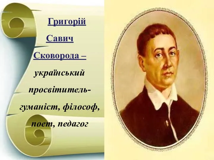 Григорій Савич Сковорода – український просвітитель-гуманіст, філософ, поет, педагог