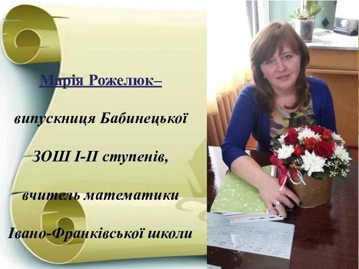 Марія Рожелюк– випускниця Бабинецької ЗОШ І-ІІ ступенів, вчитель математики Івано-Франківської школи