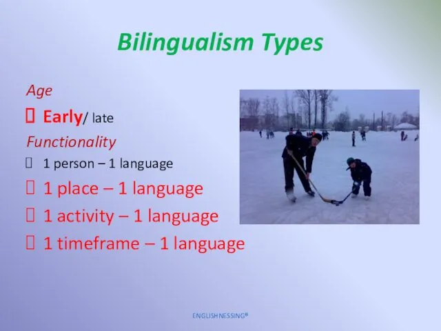 Bilingualism Types Age Early/ late Functionality 1 person – 1