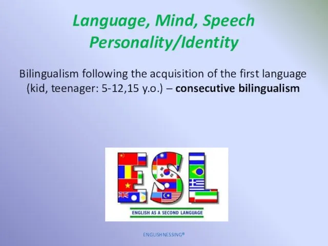 Language, Mind, Speech Personality/Identity ENGLISHNESSING® Bilingualism following the acquisition of