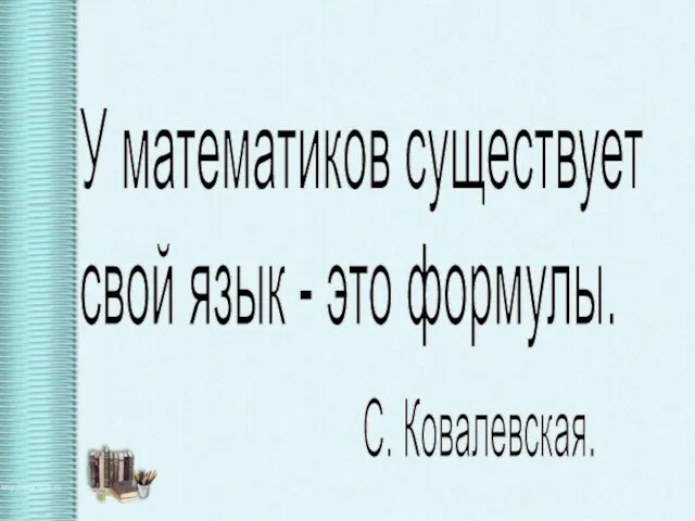 У математиков существует свой язык - это формулы. С. Ковалевская.