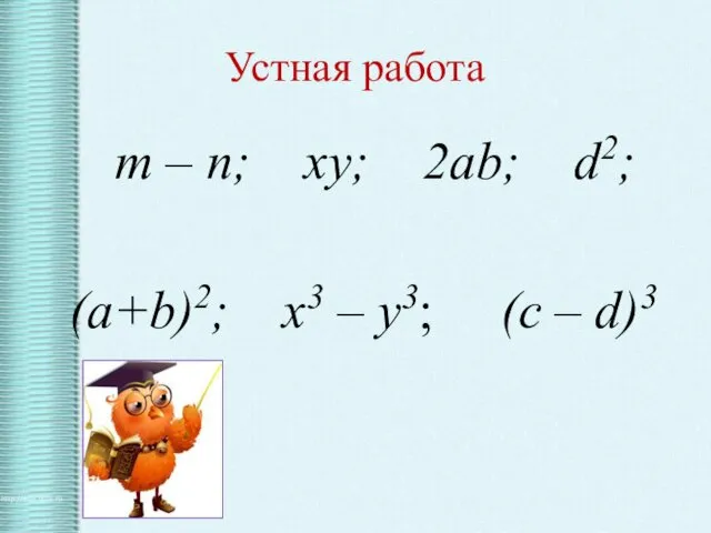 Устная работа m – n; xy; 2ab; d2; (a+b)2; x3 – y3; (c – d)3
