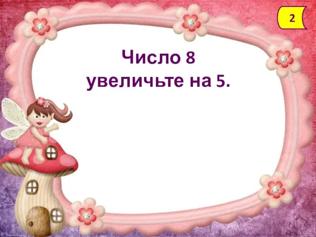 Число 8 увеличьте на 5. 2