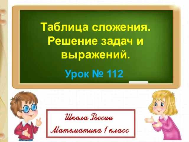 Таблица сложения. Решение задач и выражений. Урок № 112