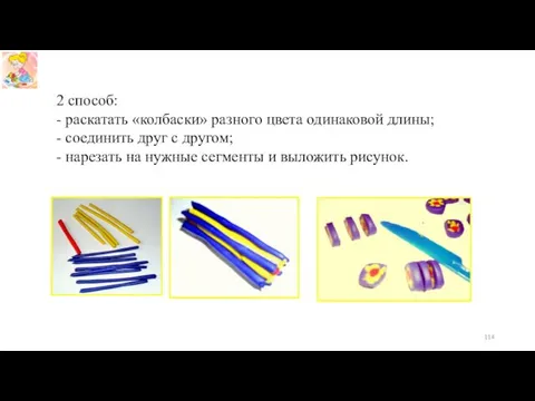 2 способ: - раскатать «колбаски» разного цвета одинаковой длины; - соединить друг с