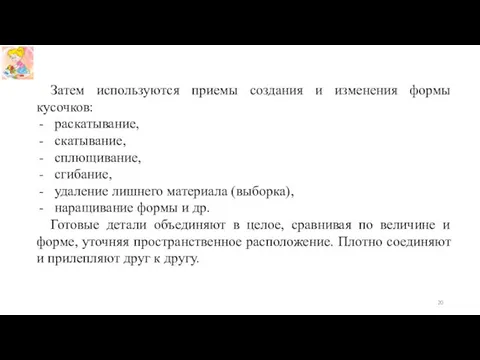 Затем используются приемы создания и изменения формы кусочков: раскатывание, скатывание,