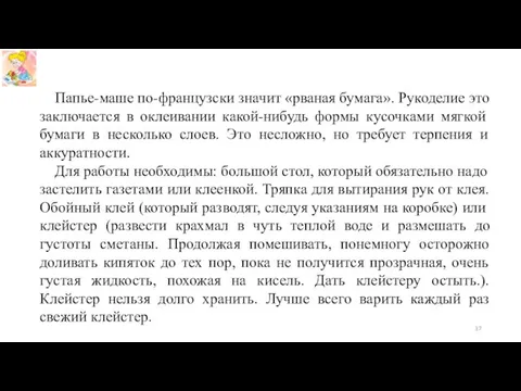 Папье-маше по-французски значит «рваная бумага». Рукоделие это заключается в оклеивании какой-нибудь формы кусочками