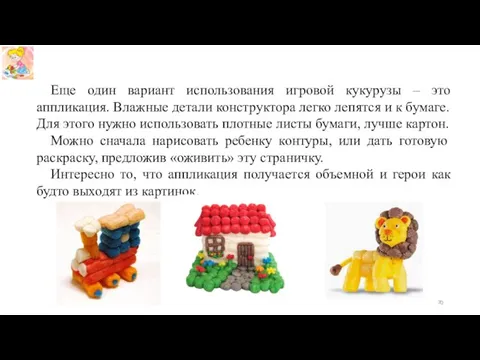 Еще один вариант использования игровой кукурузы – это аппликация. Влажные детали конструктора легко