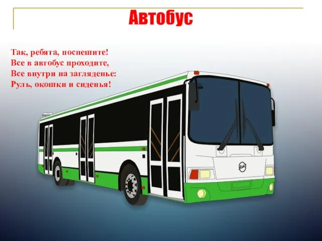 Автобус Так, ребята, поспешите! Все в автобус проходите, Все внутри на загляденье: Руль, окошки и сиденья!