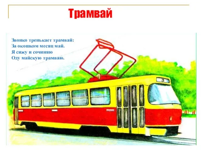 Трамвай Звонко тренькает трамвай: За окошком месяц май. Я сижу и сочиняю Оду майскую трамваю.