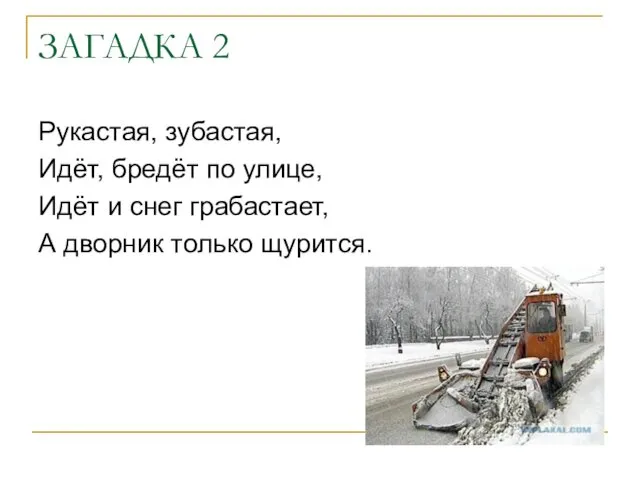 ЗАГАДКА 2 Рукастая, зубастая, Идёт, бредёт по улице, Идёт и снег грабастает, А дворник только щурится.